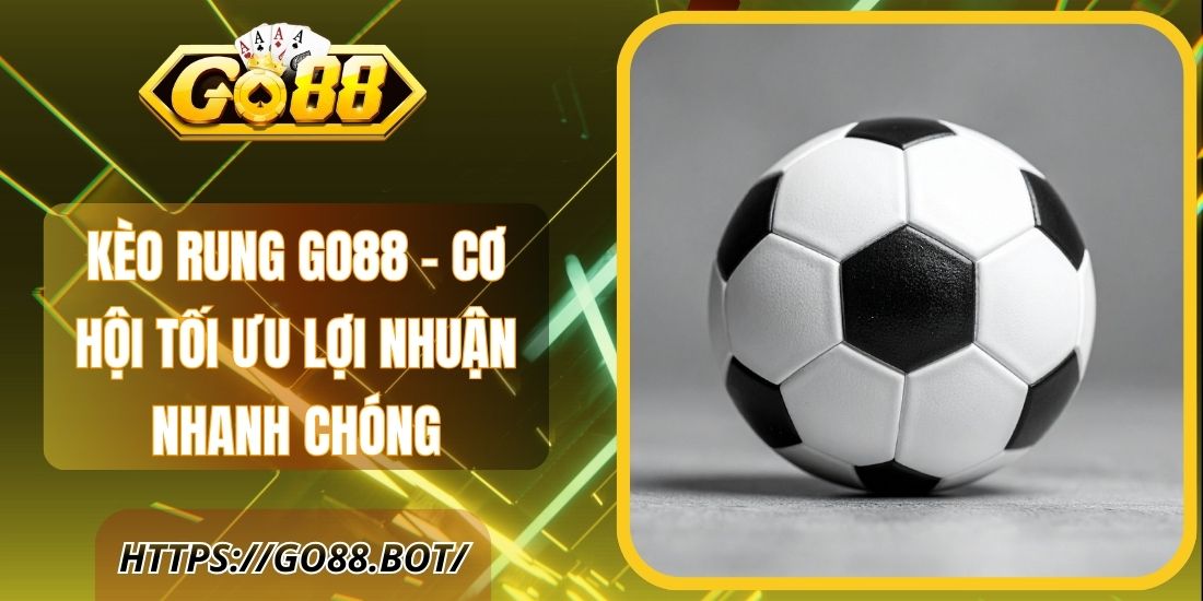 Kèo Rung Go88 – Cơ Hội Tối Ưu Lợi Nhuận Nhanh Chóng 1 Kèo Rung Go88 – Cơ Hội Tối Ưu Lợi Nhuận Nhanh Chóng