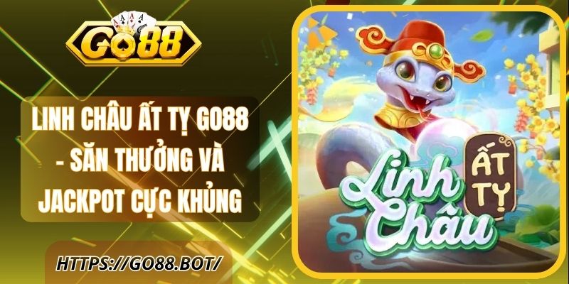 Linh Châu Ất Tỵ Go88 – Săn Thưởng Và Jackpot Cực Khủng 1 Linh Châu Ất Tỵ Go88 – Săn Thưởng Và Jackpot Cực Khủng