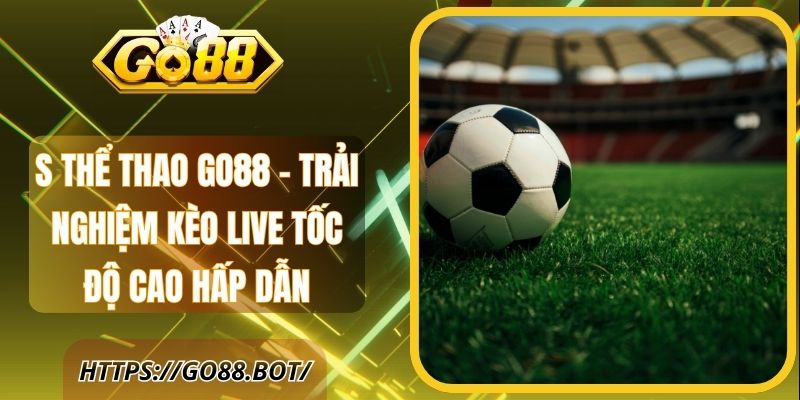 S Thể Thao Go88 – Trải Nghiệm Kèo Live Tốc Độ Cao Hấp Dẫn 1 S Thể Thao Go88 – Trải Nghiệm Kèo Live Tốc Độ Cao Hấp Dẫn