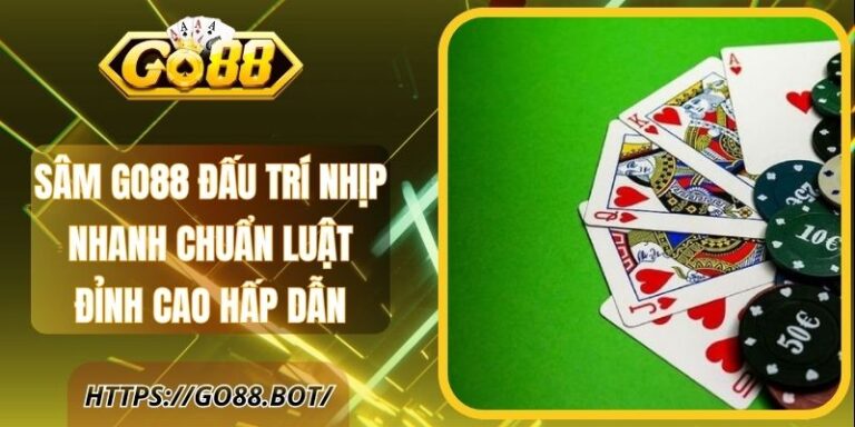 Sâm Go88 Đấu Trí Nhịp Nhanh Chuẩn Luật Đỉnh Cao Hấp Dẫn 9 Sâm Go88 Đấu Trí Nhịp Nhanh Chuẩn Luật Đỉnh Cao Hấp Dẫn